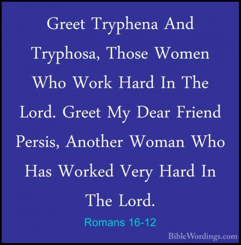 Romans 16-12 - Greet Tryphena And Tryphosa, Those Women Who WorkGreet Tryphena And Tryphosa, Those Women Who Work Hard In The Lord. Greet My Dear Friend Persis, Another Woman Who Has Worked Very Hard In The Lord. 