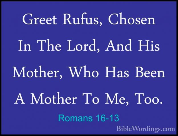 Romans 16-13 - Greet Rufus, Chosen In The Lord, And His Mother, WGreet Rufus, Chosen In The Lord, And His Mother, Who Has Been A Mother To Me, Too. 