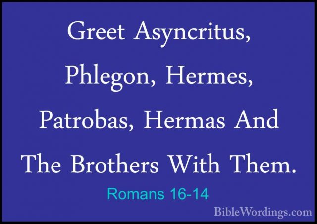 Romans 16-14 - Greet Asyncritus, Phlegon, Hermes, Patrobas, HermaGreet Asyncritus, Phlegon, Hermes, Patrobas, Hermas And The Brothers With Them. 