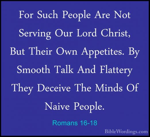 Romans 16-18 - For Such People Are Not Serving Our Lord Christ, BFor Such People Are Not Serving Our Lord Christ, But Their Own Appetites. By Smooth Talk And Flattery They Deceive The Minds Of Naive People. 