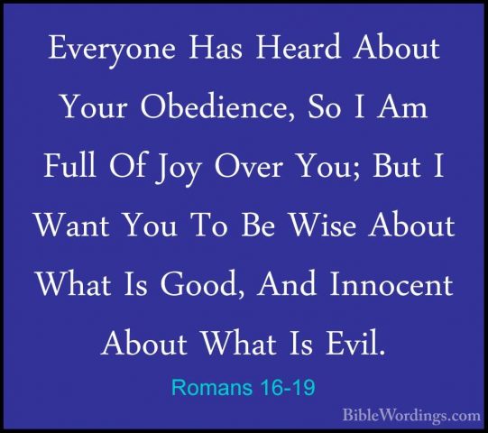 Romans 16-19 - Everyone Has Heard About Your Obedience, So I Am FEveryone Has Heard About Your Obedience, So I Am Full Of Joy Over You; But I Want You To Be Wise About What Is Good, And Innocent About What Is Evil. 