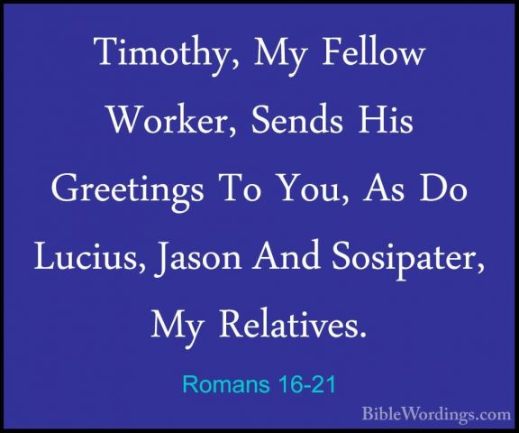 Romans 16-21 - Timothy, My Fellow Worker, Sends His Greetings ToTimothy, My Fellow Worker, Sends His Greetings To You, As Do Lucius, Jason And Sosipater, My Relatives. 