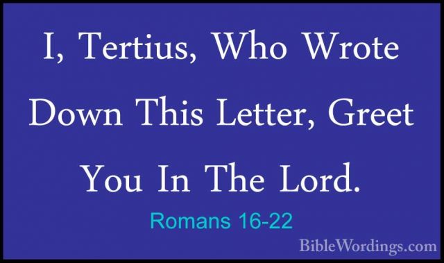 Romans 16-22 - I, Tertius, Who Wrote Down This Letter, Greet YouI, Tertius, Who Wrote Down This Letter, Greet You In The Lord. 