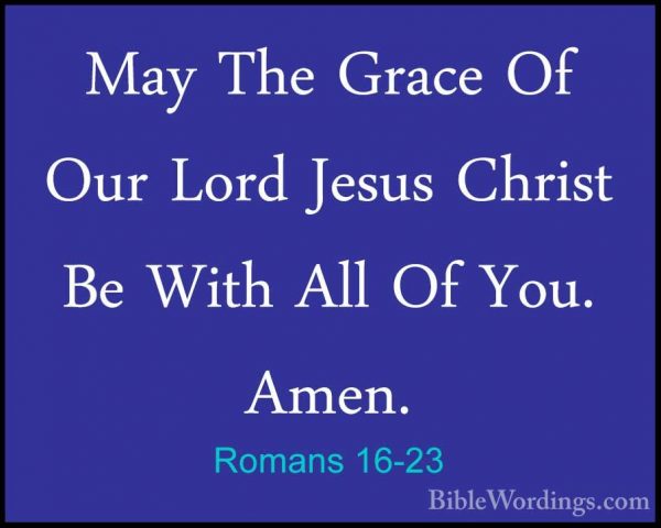 Romans 16-23 - May The Grace Of Our Lord Jesus Christ Be With AllMay The Grace Of Our Lord Jesus Christ Be With All Of You. Amen.