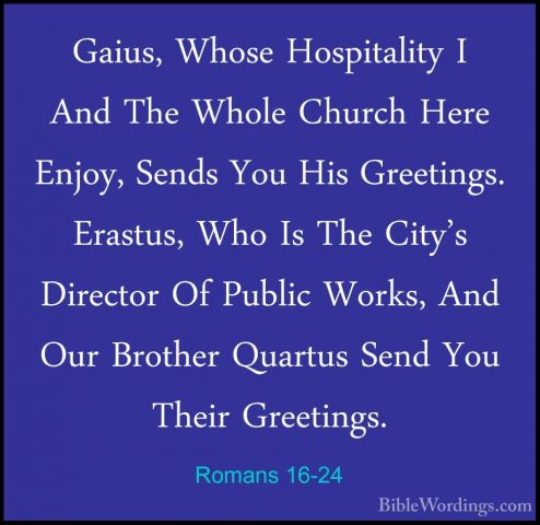 Romans 16-24 - Gaius, Whose Hospitality I And The Whole Church HeGaius, Whose Hospitality I And The Whole Church Here Enjoy, Sends You His Greetings. Erastus, Who Is The City's Director Of Public Works, And Our Brother Quartus Send You Their Greetings.