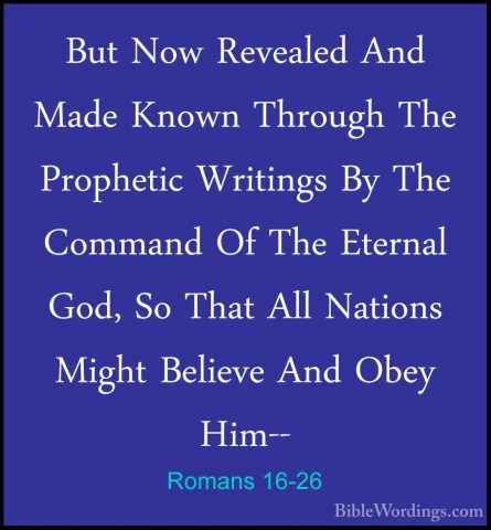 Romans 16-26 - But Now Revealed And Made Known Through The PropheBut Now Revealed And Made Known Through The Prophetic Writings By The Command Of The Eternal God, So That All Nations Might Believe And Obey Him-- 