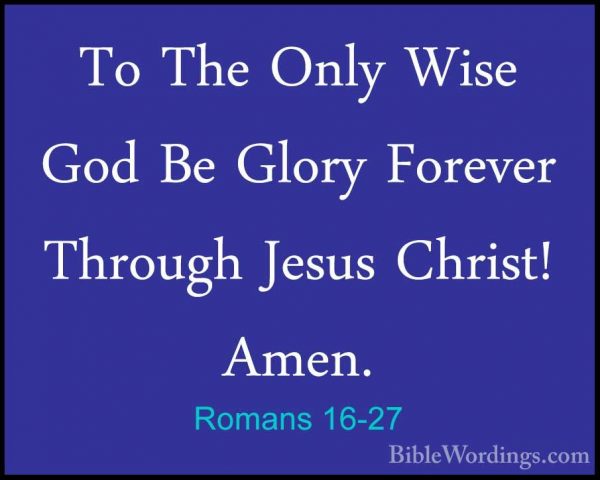 Romans 16-27 - To The Only Wise God Be Glory Forever Through JesuTo The Only Wise God Be Glory Forever Through Jesus Christ! Amen.