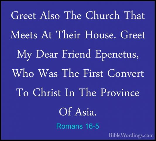 Romans 16-5 - Greet Also The Church That Meets At Their House. GrGreet Also The Church That Meets At Their House. Greet My Dear Friend Epenetus, Who Was The First Convert To Christ In The Province Of Asia. 