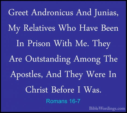 Romans 16-7 - Greet Andronicus And Junias, My Relatives Who HaveGreet Andronicus And Junias, My Relatives Who Have Been In Prison With Me. They Are Outstanding Among The Apostles, And They Were In Christ Before I Was. 