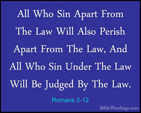 Romans 2-12 - All Who Sin Apart From The Law Will Also Perish ApaAll Who Sin Apart From The Law Will Also Perish Apart From The Law, And All Who Sin Under The Law Will Be Judged By The Law. 