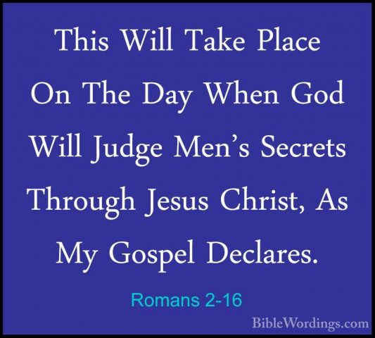 Romans 2-16 - This Will Take Place On The Day When God Will JudgeThis Will Take Place On The Day When God Will Judge Men's Secrets Through Jesus Christ, As My Gospel Declares. 