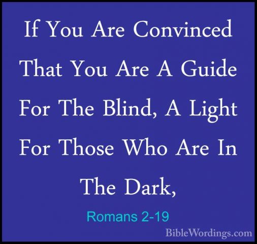 Romans 2-19 - If You Are Convinced That You Are A Guide For The BIf You Are Convinced That You Are A Guide For The Blind, A Light For Those Who Are In The Dark, 