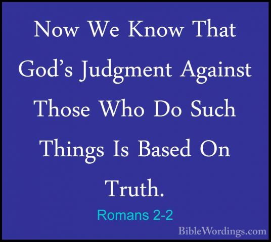 Romans 2-2 - Now We Know That God's Judgment Against Those Who DoNow We Know That God's Judgment Against Those Who Do Such Things Is Based On Truth. 
