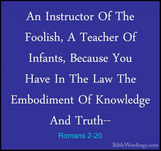 Romans 2-20 - An Instructor Of The Foolish, A Teacher Of Infants,An Instructor Of The Foolish, A Teacher Of Infants, Because You Have In The Law The Embodiment Of Knowledge And Truth-- 