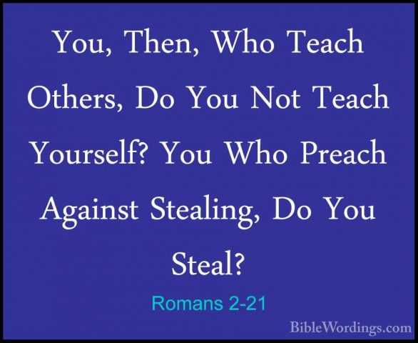 Romans 2-21 - You, Then, Who Teach Others, Do You Not Teach YoursYou, Then, Who Teach Others, Do You Not Teach Yourself? You Who Preach Against Stealing, Do You Steal? 