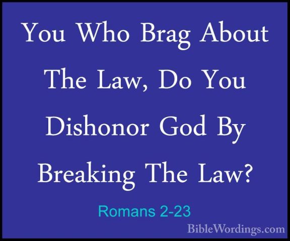 Romans 2-23 - You Who Brag About The Law, Do You Dishonor God ByYou Who Brag About The Law, Do You Dishonor God By Breaking The Law? 