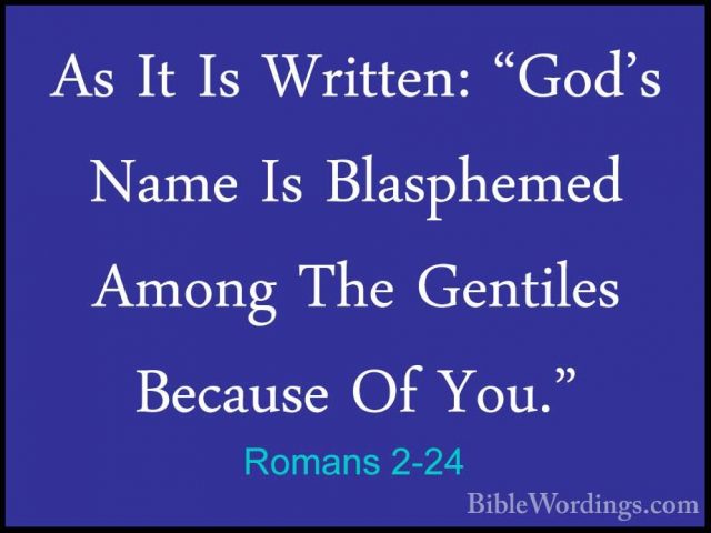 Romans 2-24 - As It Is Written: "God's Name Is Blasphemed Among TAs It Is Written: "God's Name Is Blasphemed Among The Gentiles Because Of You." 