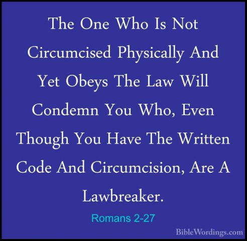 Romans 2-27 - The One Who Is Not Circumcised Physically And Yet OThe One Who Is Not Circumcised Physically And Yet Obeys The Law Will Condemn You Who, Even Though You Have The Written Code And Circumcision, Are A Lawbreaker. 