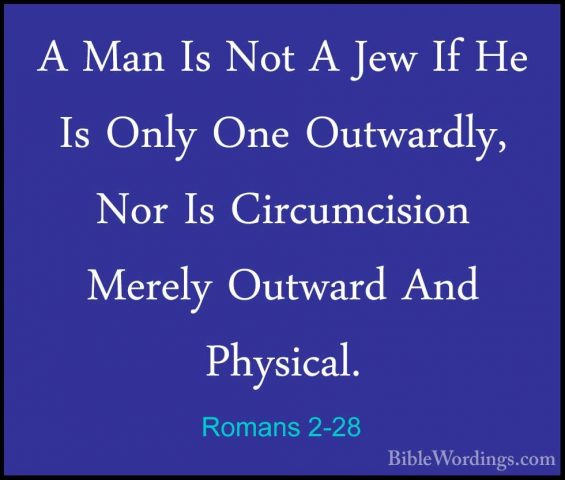Romans 2-28 - A Man Is Not A Jew If He Is Only One Outwardly, NorA Man Is Not A Jew If He Is Only One Outwardly, Nor Is Circumcision Merely Outward And Physical. 