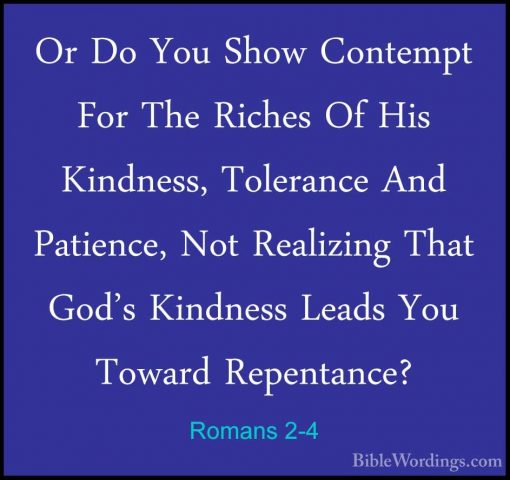 Romans 2-4 - Or Do You Show Contempt For The Riches Of His KindneOr Do You Show Contempt For The Riches Of His Kindness, Tolerance And Patience, Not Realizing That God's Kindness Leads You Toward Repentance? 