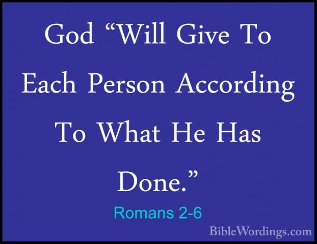 Romans 2-6 - God "Will Give To Each Person According To What He HGod "Will Give To Each Person According To What He Has Done." 