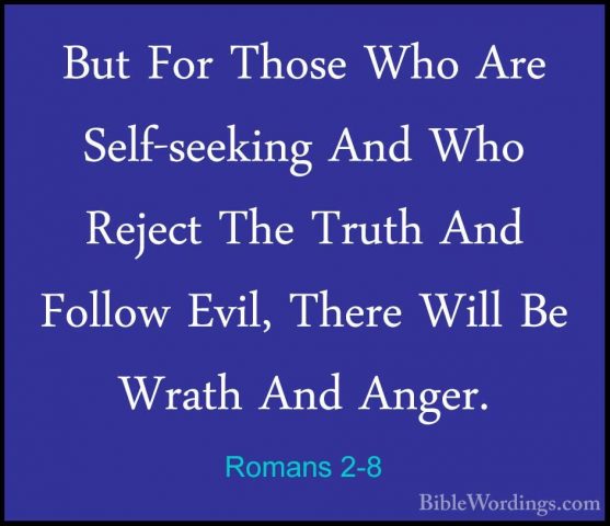Romans 2-8 - But For Those Who Are Self-seeking And Who Reject ThBut For Those Who Are Self-seeking And Who Reject The Truth And Follow Evil, There Will Be Wrath And Anger. 