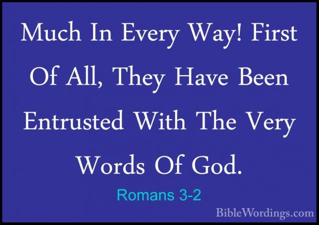 Romans 3-2 - Much In Every Way! First Of All, They Have Been EntrMuch In Every Way! First Of All, They Have Been Entrusted With The Very Words Of God. 