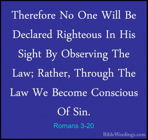 Romans 3-20 - Therefore No One Will Be Declared Righteous In HisTherefore No One Will Be Declared Righteous In His Sight By Observing The Law; Rather, Through The Law We Become Conscious Of Sin. 