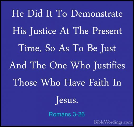 Romans 3-26 - He Did It To Demonstrate His Justice At The PresentHe Did It To Demonstrate His Justice At The Present Time, So As To Be Just And The One Who Justifies Those Who Have Faith In Jesus. 