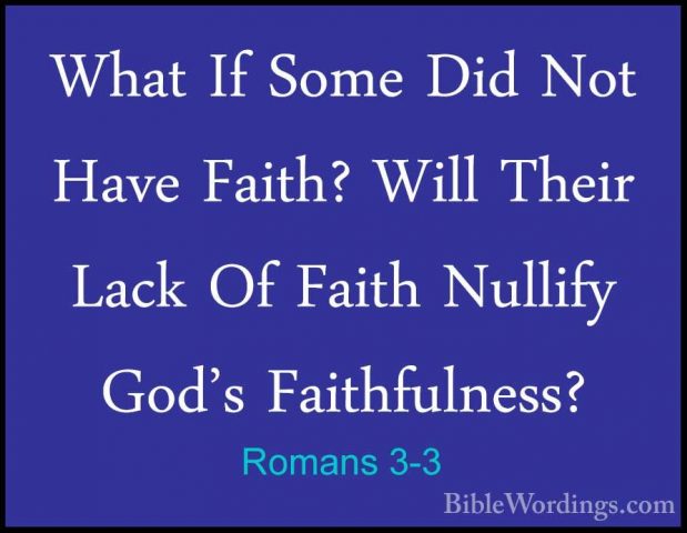 Romans 3-3 - What If Some Did Not Have Faith? Will Their Lack OfWhat If Some Did Not Have Faith? Will Their Lack Of Faith Nullify God's Faithfulness? 