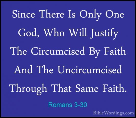 Romans 3-30 - Since There Is Only One God, Who Will Justify The CSince There Is Only One God, Who Will Justify The Circumcised By Faith And The Uncircumcised Through That Same Faith. 