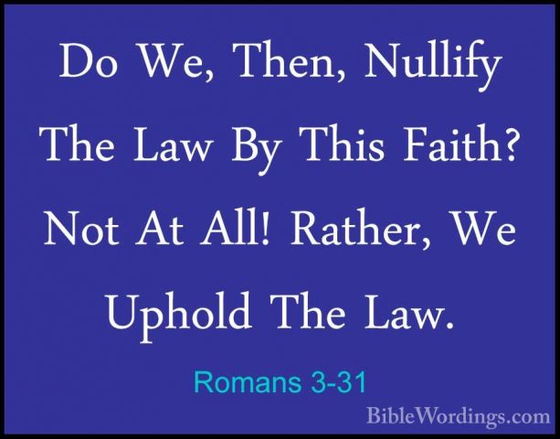 Romans 3-31 - Do We, Then, Nullify The Law By This Faith? Not AtDo We, Then, Nullify The Law By This Faith? Not At All! Rather, We Uphold The Law.
