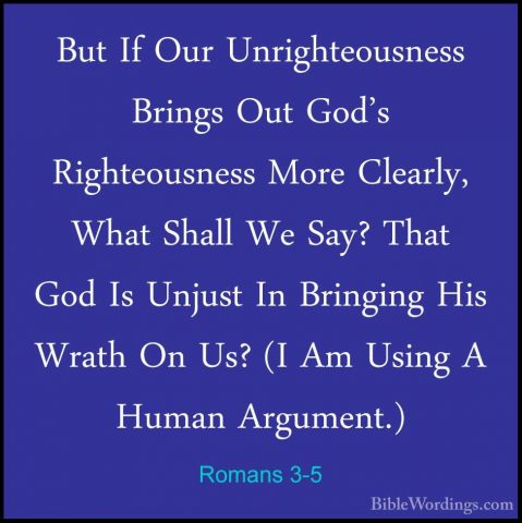 Romans 3-5 - But If Our Unrighteousness Brings Out God's RighteouBut If Our Unrighteousness Brings Out God's Righteousness More Clearly, What Shall We Say? That God Is Unjust In Bringing His Wrath On Us? (I Am Using A Human Argument.) 