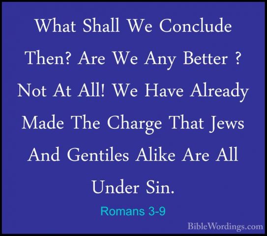 Romans 3-9 - What Shall We Conclude Then? Are We Any Better ? NotWhat Shall We Conclude Then? Are We Any Better ? Not At All! We Have Already Made The Charge That Jews And Gentiles Alike Are All Under Sin. 