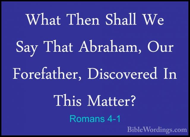 Romans 4-1 - What Then Shall We Say That Abraham, Our Forefather,What Then Shall We Say That Abraham, Our Forefather, Discovered In This Matter? 