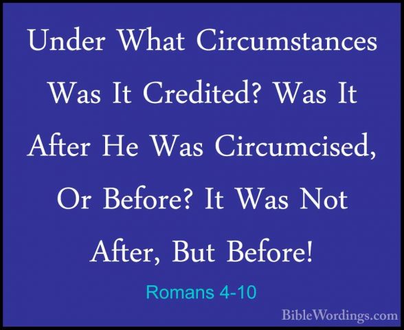 Romans 4-10 - Under What Circumstances Was It Credited? Was It AfUnder What Circumstances Was It Credited? Was It After He Was Circumcised, Or Before? It Was Not After, But Before! 