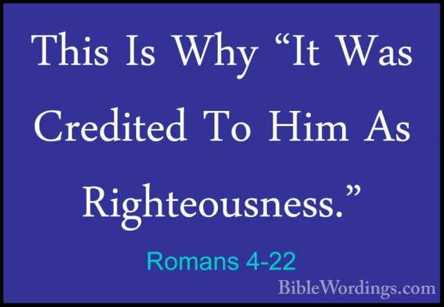Romans 4-22 - This Is Why "It Was Credited To Him As RighteousnesThis Is Why "It Was Credited To Him As Righteousness." 