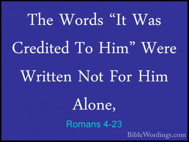 Romans 4-23 - The Words "It Was Credited To Him" Were Written NotThe Words "It Was Credited To Him" Were Written Not For Him Alone, 