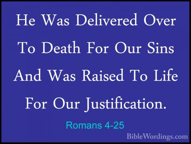 Romans 4-25 - He Was Delivered Over To Death For Our Sins And WasHe Was Delivered Over To Death For Our Sins And Was Raised To Life For Our Justification.