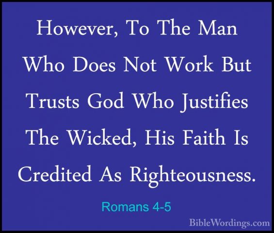 Romans 4-5 - However, To The Man Who Does Not Work But Trusts GodHowever, To The Man Who Does Not Work But Trusts God Who Justifies The Wicked, His Faith Is Credited As Righteousness. 