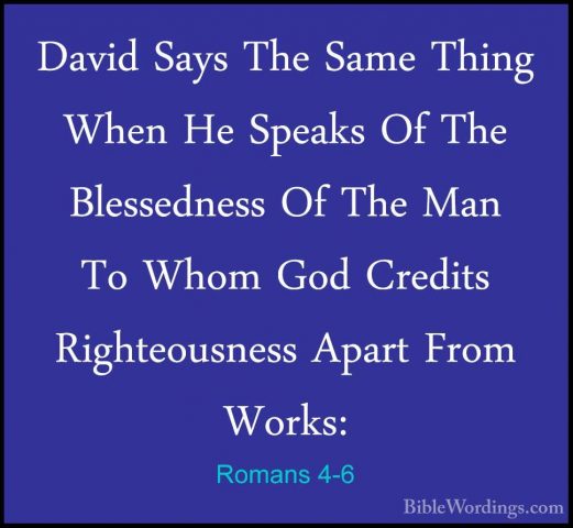 Romans 4-6 - David Says The Same Thing When He Speaks Of The BlesDavid Says The Same Thing When He Speaks Of The Blessedness Of The Man To Whom God Credits Righteousness Apart From Works: 