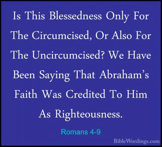 Romans 4-9 - Is This Blessedness Only For The Circumcised, Or AlsIs This Blessedness Only For The Circumcised, Or Also For The Uncircumcised? We Have Been Saying That Abraham's Faith Was Credited To Him As Righteousness. 