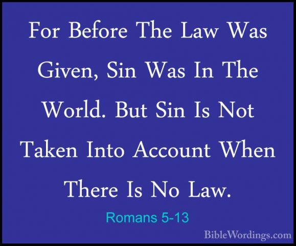 Romans 5-13 - For Before The Law Was Given, Sin Was In The World.For Before The Law Was Given, Sin Was In The World. But Sin Is Not Taken Into Account When There Is No Law. 