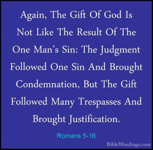 Romans 5-16 - Again, The Gift Of God Is Not Like The Result Of ThAgain, The Gift Of God Is Not Like The Result Of The One Man's Sin: The Judgment Followed One Sin And Brought Condemnation, But The Gift Followed Many Trespasses And Brought Justification. 