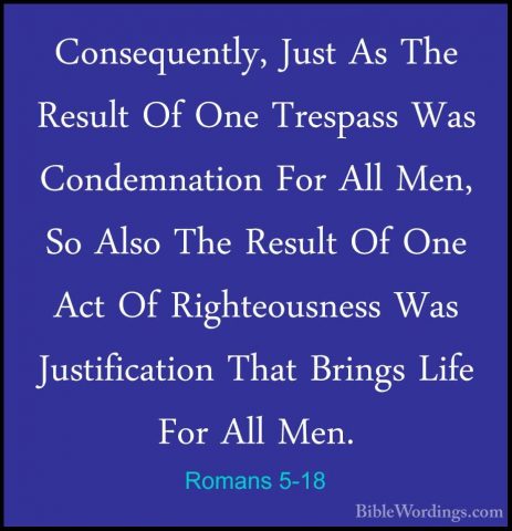 Romans 5-18 - Consequently, Just As The Result Of One Trespass WaConsequently, Just As The Result Of One Trespass Was Condemnation For All Men, So Also The Result Of One Act Of Righteousness Was Justification That Brings Life For All Men. 