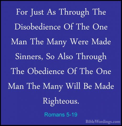 Romans 5-19 - For Just As Through The Disobedience Of The One ManFor Just As Through The Disobedience Of The One Man The Many Were Made Sinners, So Also Through The Obedience Of The One Man The Many Will Be Made Righteous. 
