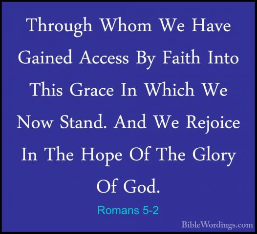 Romans 5-2 - Through Whom We Have Gained Access By Faith Into ThiThrough Whom We Have Gained Access By Faith Into This Grace In Which We Now Stand. And We Rejoice In The Hope Of The Glory Of God. 