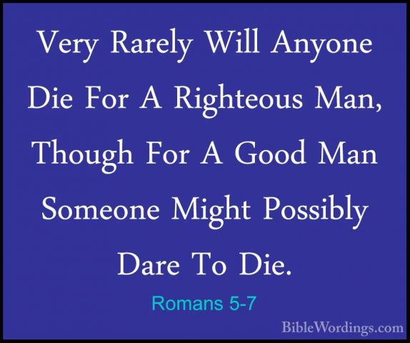Romans 5-7 - Very Rarely Will Anyone Die For A Righteous Man, ThoVery Rarely Will Anyone Die For A Righteous Man, Though For A Good Man Someone Might Possibly Dare To Die. 