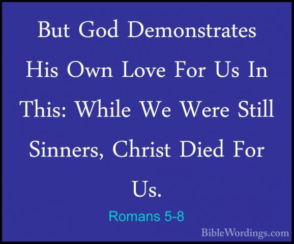 Romans 5-8 - But God Demonstrates His Own Love For Us In This: WhBut God Demonstrates His Own Love For Us In This: While We Were Still Sinners, Christ Died For Us. 