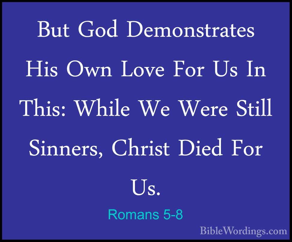 Romans 5:8 But God demonstrates his own love for us in this: While